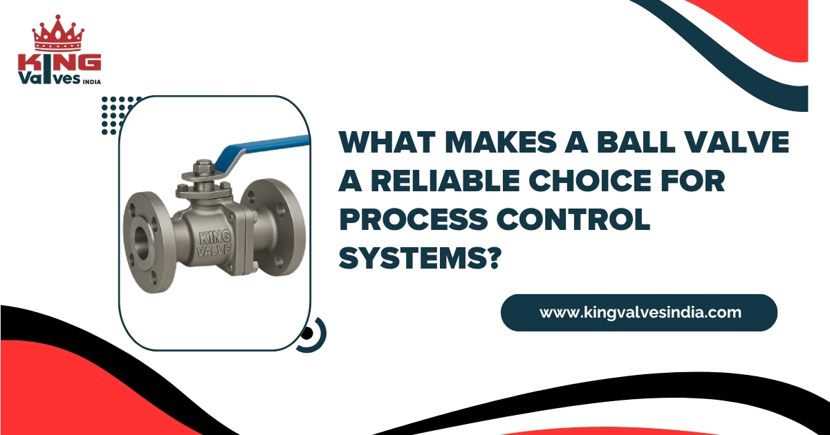 What Makes a Ball Valve a Reliable Choice for Process Control Systems?